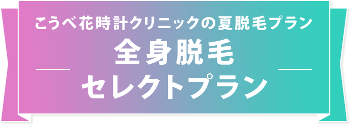 こうべ花時計クリニックの夏脱毛プラン　全身脱毛セレクトプラン